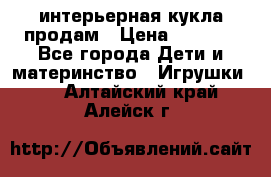 интерьерная кукла продам › Цена ­ 2 000 - Все города Дети и материнство » Игрушки   . Алтайский край,Алейск г.